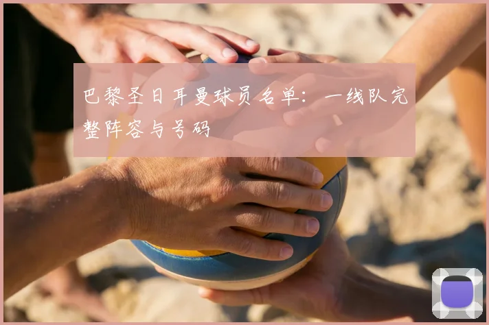 巴黎圣日耳曼球员名单：一线队完整阵容与号码