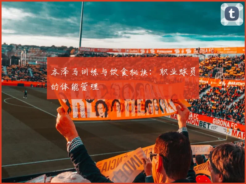 本泽马训练与饮食秘诀:职业球员的体能管理