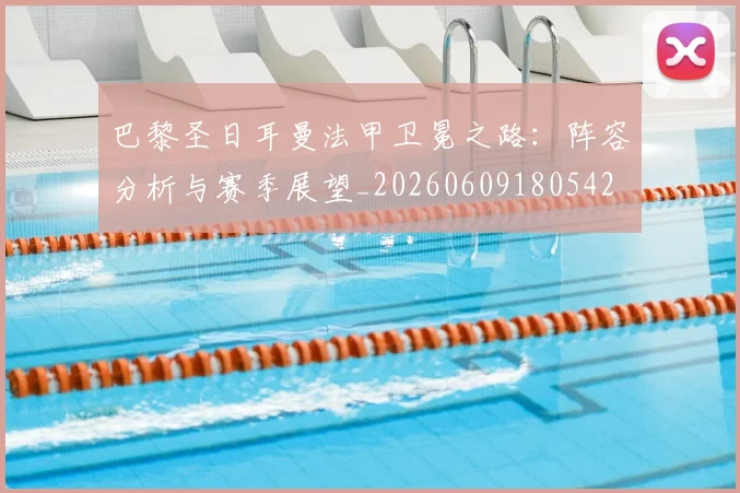 巴黎圣日耳曼法甲卫冕之路:阵容分析与赛季展望_20260609180542
