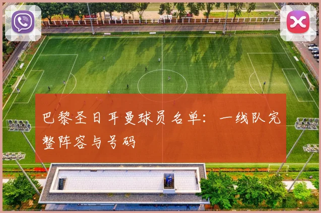 巴黎圣日耳曼球员名单:一线队完整阵容与号码