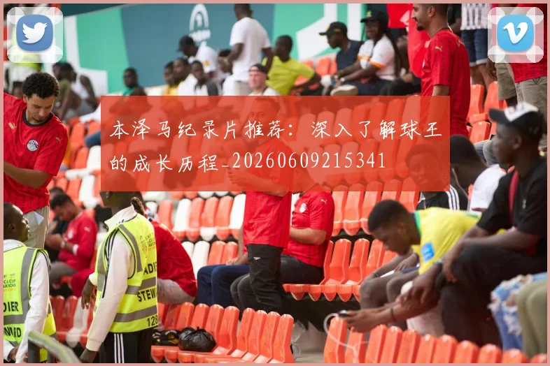 本泽马纪录片推荐:深入了解球王的成长历程_20260609215341