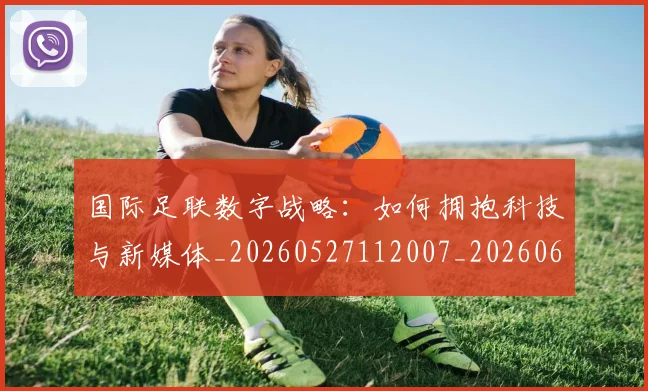 国际足联数字战略：如何拥抱科技与新媒体_20260527112007_20260609132903