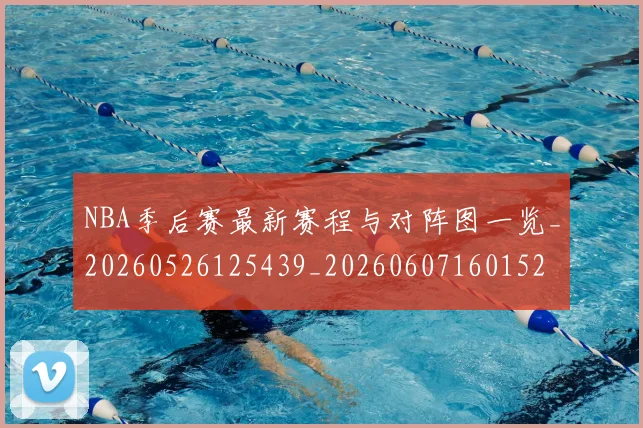 NBA季后赛最新赛程与对阵图一览_20260526125439_20260607160152