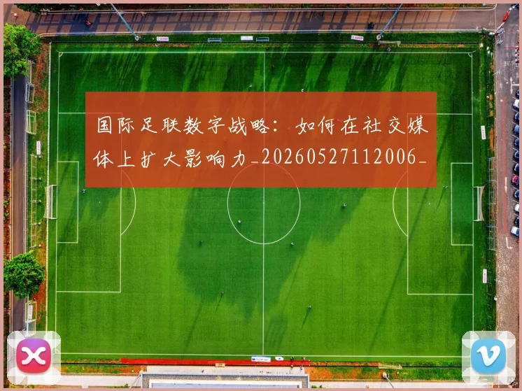 国际足联数字战略：如何在社交媒体上扩大影响力_20260527112006_20260609132903